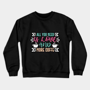 All You Need Is Love And More Coffee Crewneck Sweatshirt